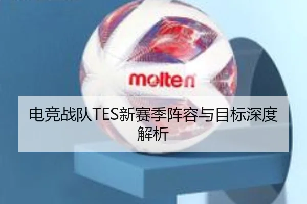 电竞战队TES新赛季阵容与目标深度解析